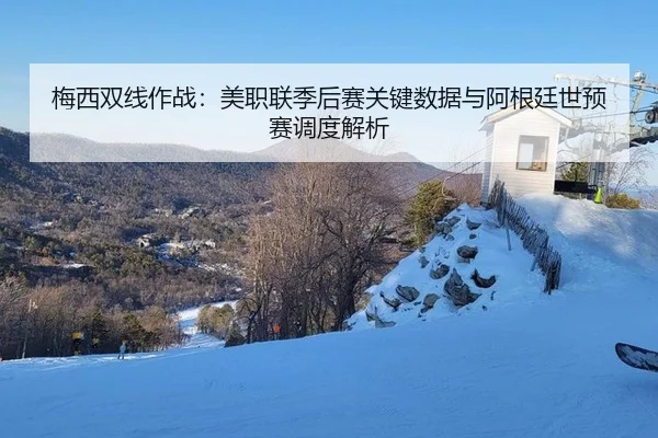 梅西双线作战：美职联季后赛关键数据与阿根廷世预赛调度解析