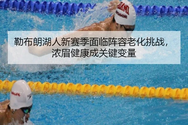 勒布朗湖人新赛季面临阵容老化挑战，浓眉健康成关键变量