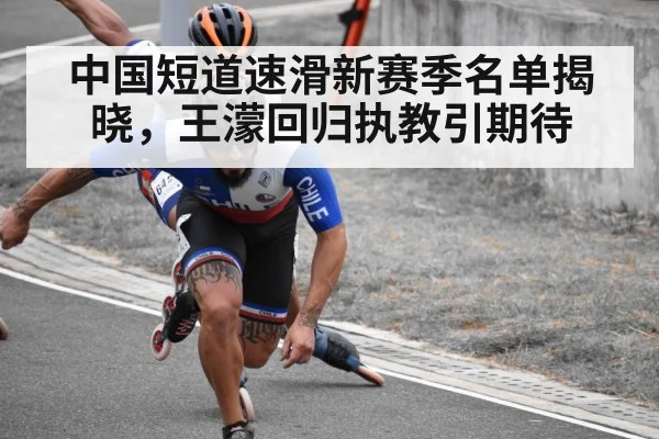 中国短道速滑新赛季名单揭晓,王濛回归执教引期待