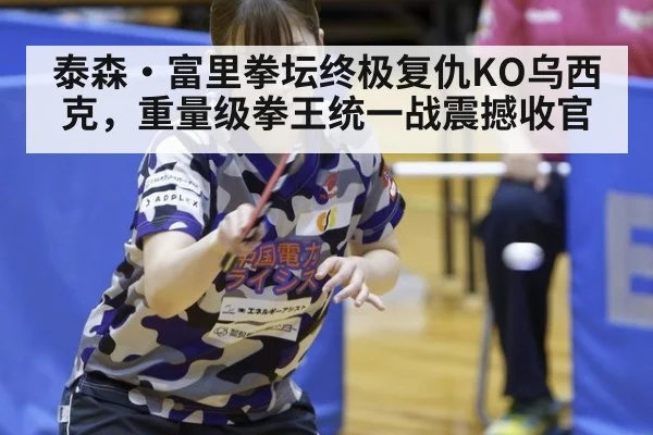 泰森·富里拳坛终极复仇KO乌西克，重量级拳王统一战震撼收官