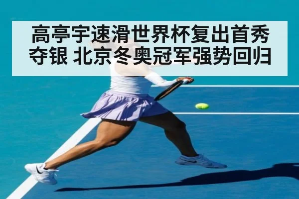 高亭宇速滑世界杯复出首秀夺银 北京冬奥冠军强势回归
